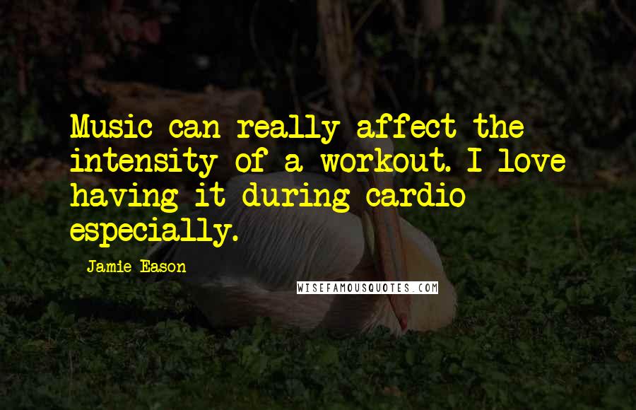 Jamie Eason quotes: Music can really affect the intensity of a workout. I love having it during cardio especially.