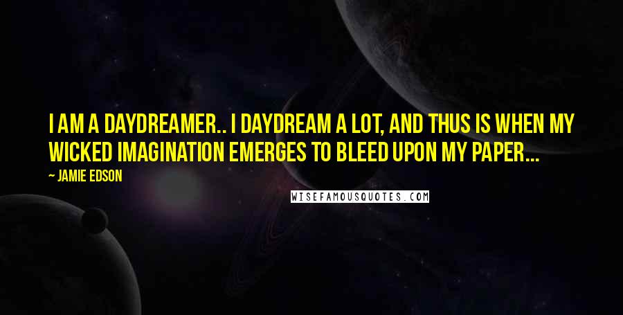 Jamie Edson quotes: I am a daydreamer.. I daydream a lot, and thus is when my wicked imagination emerges to bleed upon my paper...