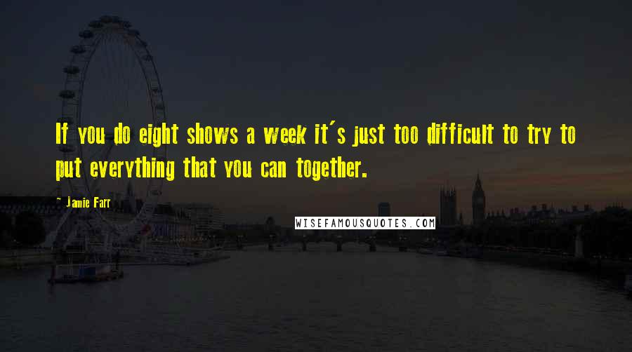 Jamie Farr quotes: If you do eight shows a week it's just too difficult to try to put everything that you can together.