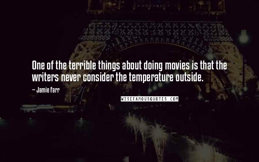 Jamie Farr quotes: One of the terrible things about doing movies is that the writers never consider the temperature outside.