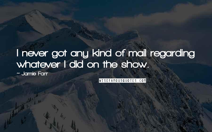 Jamie Farr quotes: I never got any kind of mail regarding whatever I did on the show.