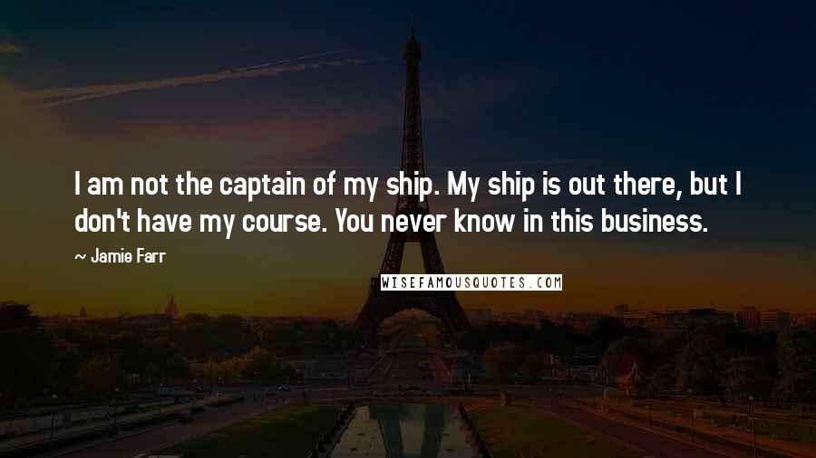 Jamie Farr quotes: I am not the captain of my ship. My ship is out there, but I don't have my course. You never know in this business.