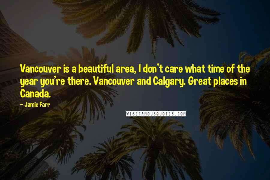 Jamie Farr quotes: Vancouver is a beautiful area, I don't care what time of the year you're there. Vancouver and Calgary. Great places in Canada.