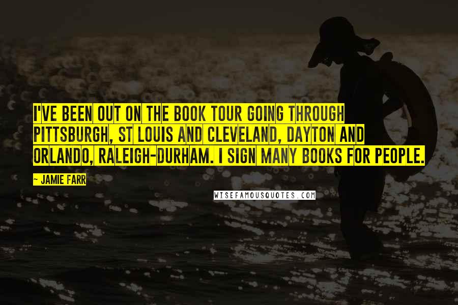 Jamie Farr quotes: I've been out on the book tour going through Pittsburgh, St Louis and Cleveland, Dayton and Orlando, Raleigh-Durham. I sign many books for people.