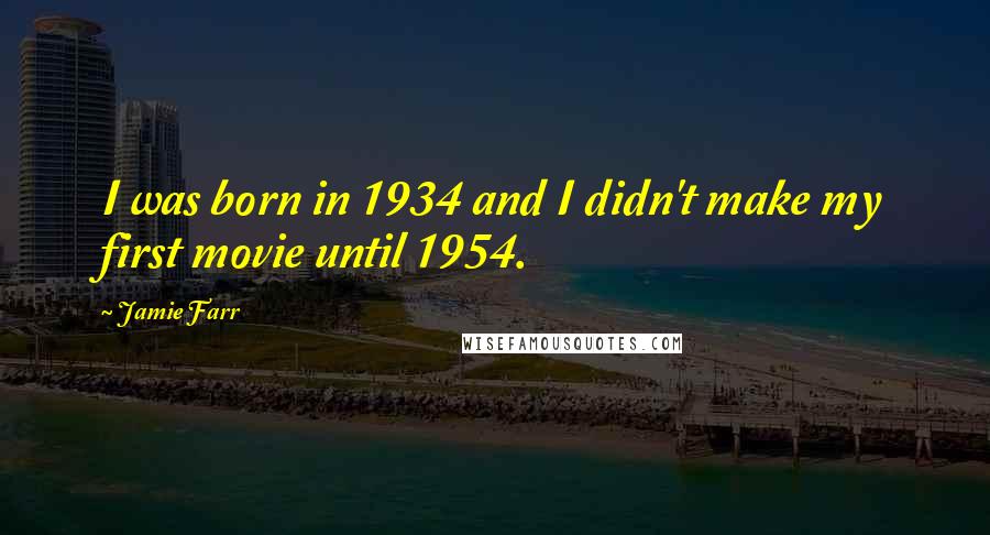 Jamie Farr quotes: I was born in 1934 and I didn't make my first movie until 1954.