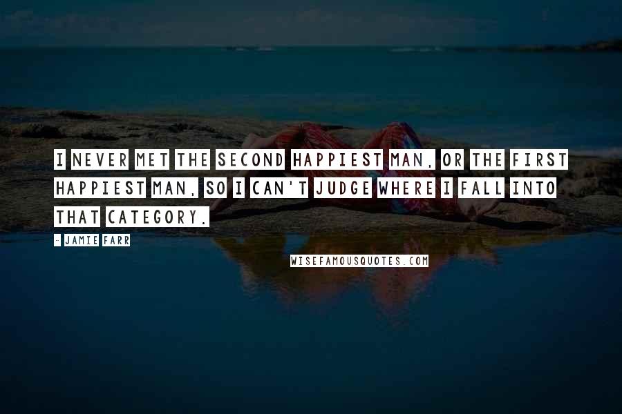 Jamie Farr quotes: I never met the second happiest man, or the first happiest man, so I can't judge where I fall into that category.