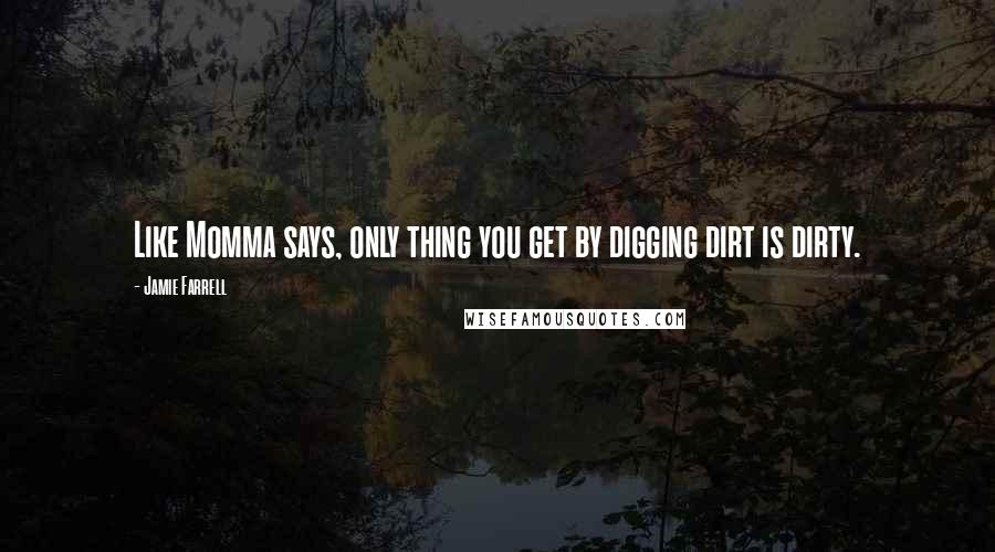 Jamie Farrell quotes: Like Momma says, only thing you get by digging dirt is dirty.