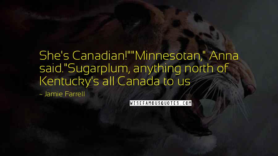Jamie Farrell quotes: She's Canadian!""Minnesotan," Anna said."Sugarplum, anything north of Kentucky's all Canada to us