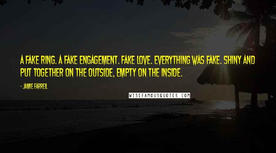 Jamie Farrell quotes: A fake ring. A fake engagement. Fake love. Everything was fake. Shiny and put together on the outside, empty on the inside.