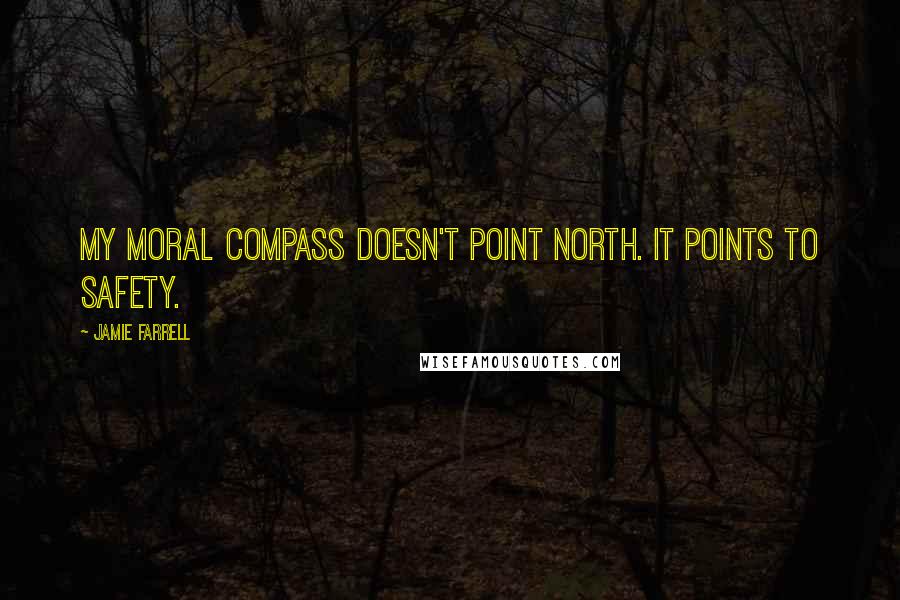 Jamie Farrell quotes: My moral compass doesn't point north. It points to safety.