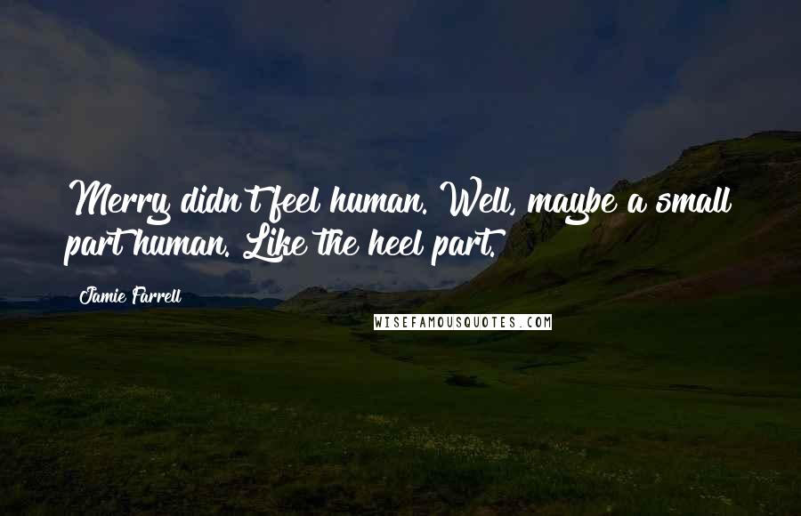 Jamie Farrell quotes: Merry didn't feel human. Well, maybe a small part human. Like the heel part.