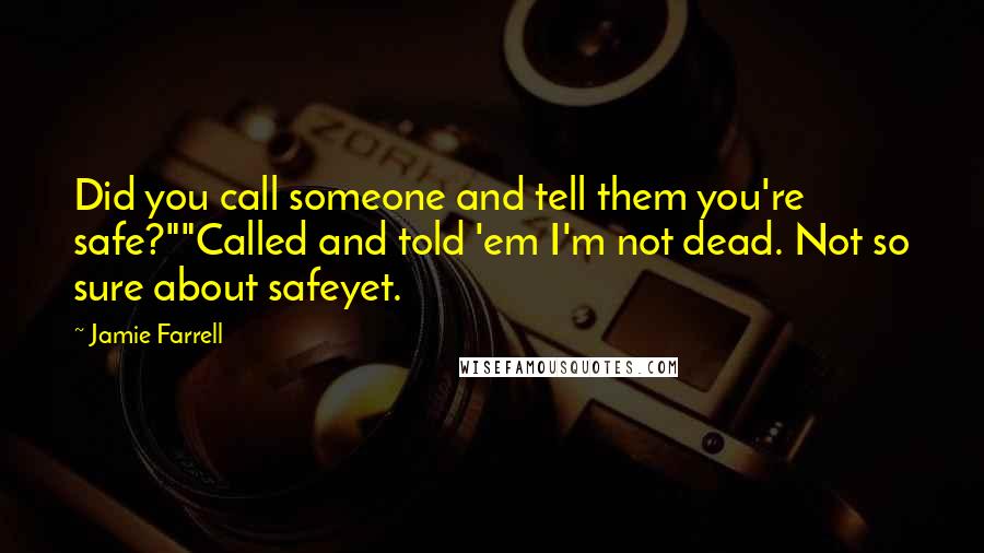Jamie Farrell quotes: Did you call someone and tell them you're safe?""Called and told 'em I'm not dead. Not so sure about safeyet.