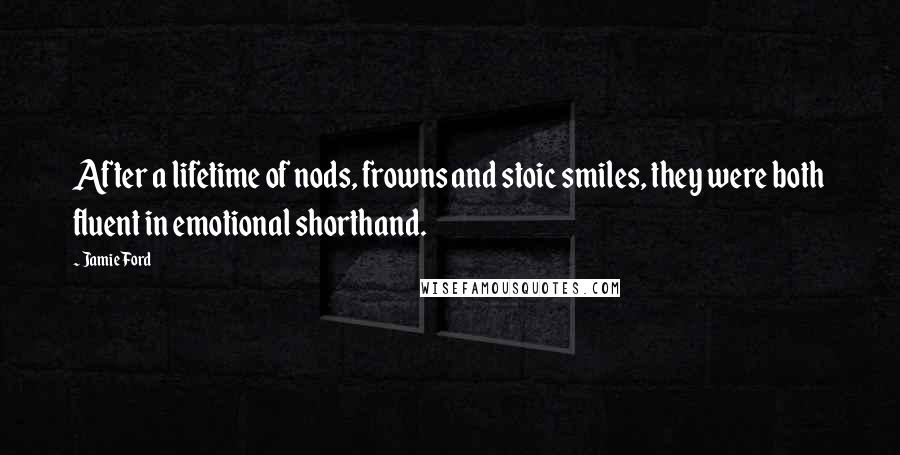 Jamie Ford quotes: After a lifetime of nods, frowns and stoic smiles, they were both fluent in emotional shorthand.