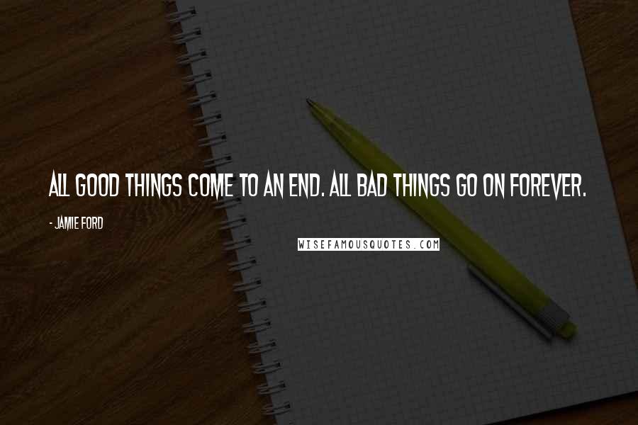 Jamie Ford quotes: All good things come to an end. All bad things go on forever. Jamie Ford quotes: All good things come to an end. All bad things go on forever.