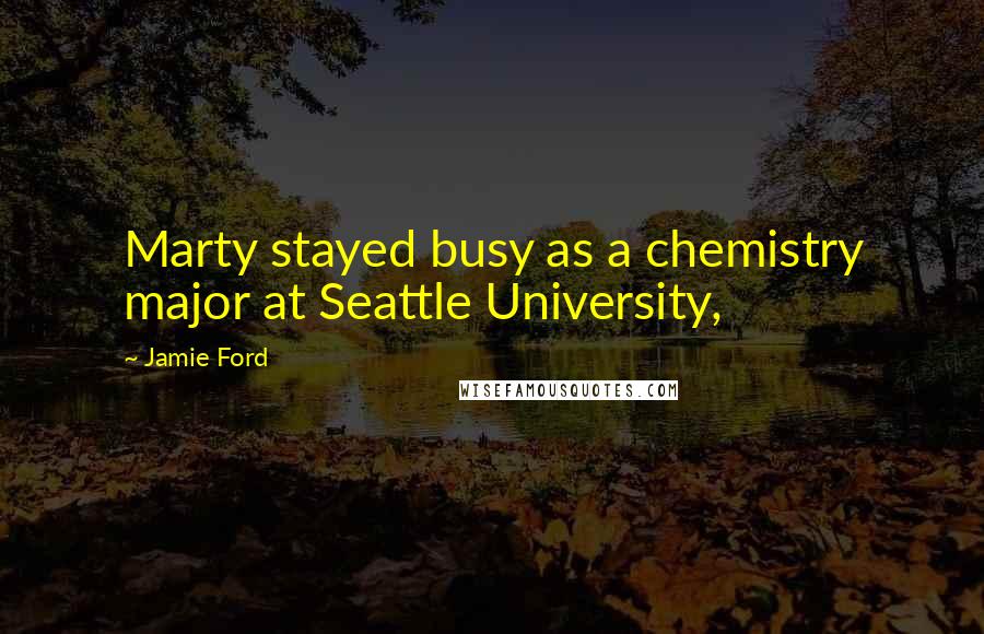 Jamie Ford quotes: Marty stayed busy as a chemistry major at Seattle University,