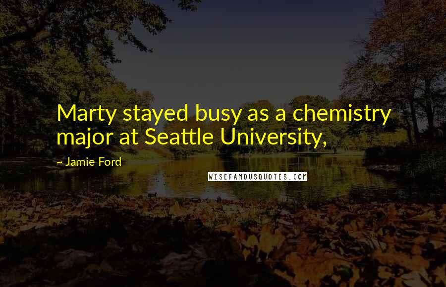 Jamie Ford quotes: Marty stayed busy as a chemistry major at Seattle University, Jamie Ford quotes: Marty stayed busy as a chemistry major at Seattle University,