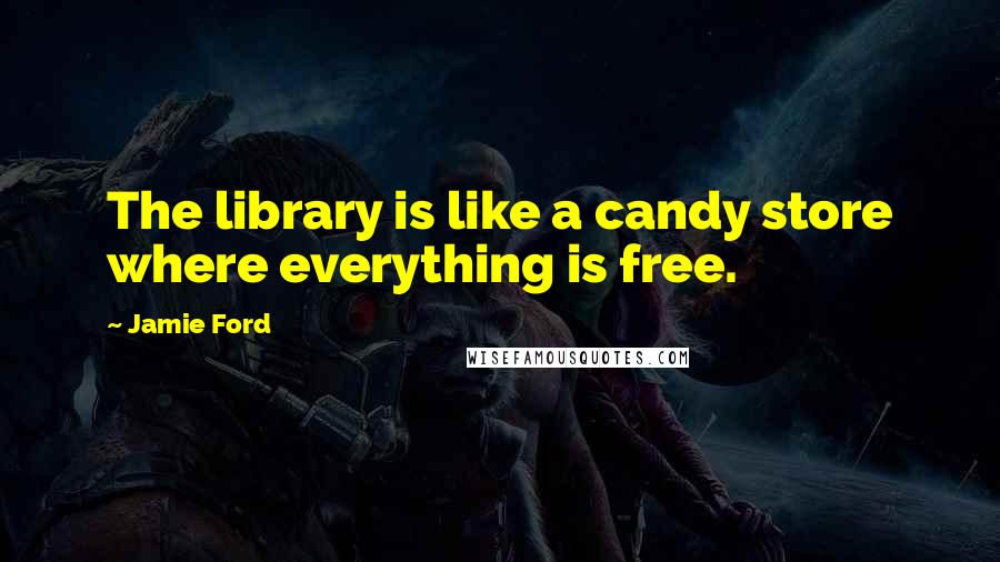 Jamie Ford quotes: The library is like a candy store where everything is free.