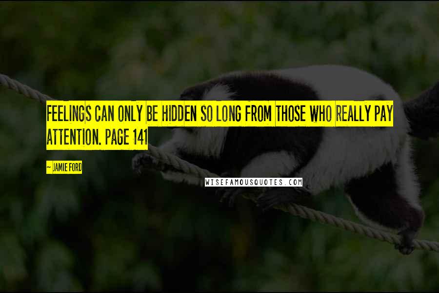 Jamie Ford quotes: Feelings can only be hidden so long from those who really pay attention. page 141