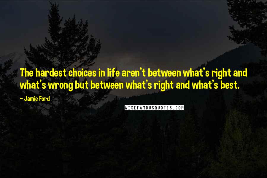 Jamie Ford quotes: The hardest choices in life aren't between what's right and what's wrong but between what's right and what's best.