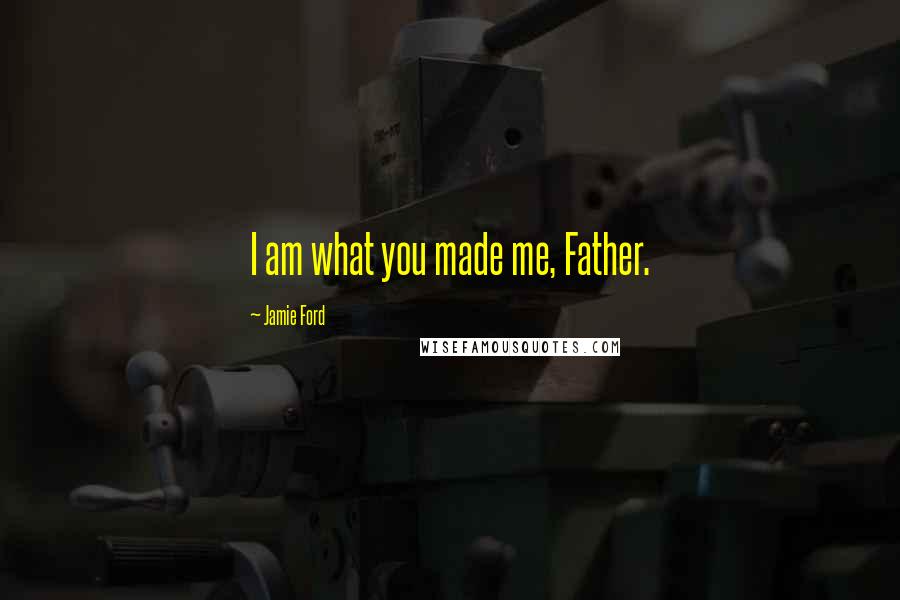 Jamie Ford quotes: I am what you made me, Father.