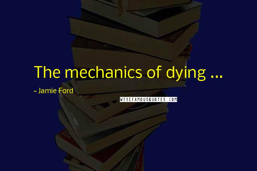 Jamie Ford quotes: The mechanics of dying ...