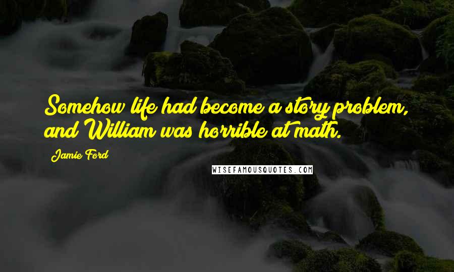 Jamie Ford quotes: Somehow life had become a story problem, and William was horrible at math.