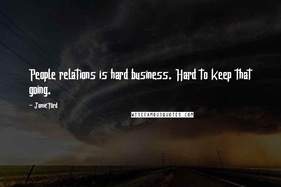 Jamie Ford quotes: People relations is hard business. Hard to keep that going. Jamie Ford quotes: People relations is hard business. Hard to keep that going.
