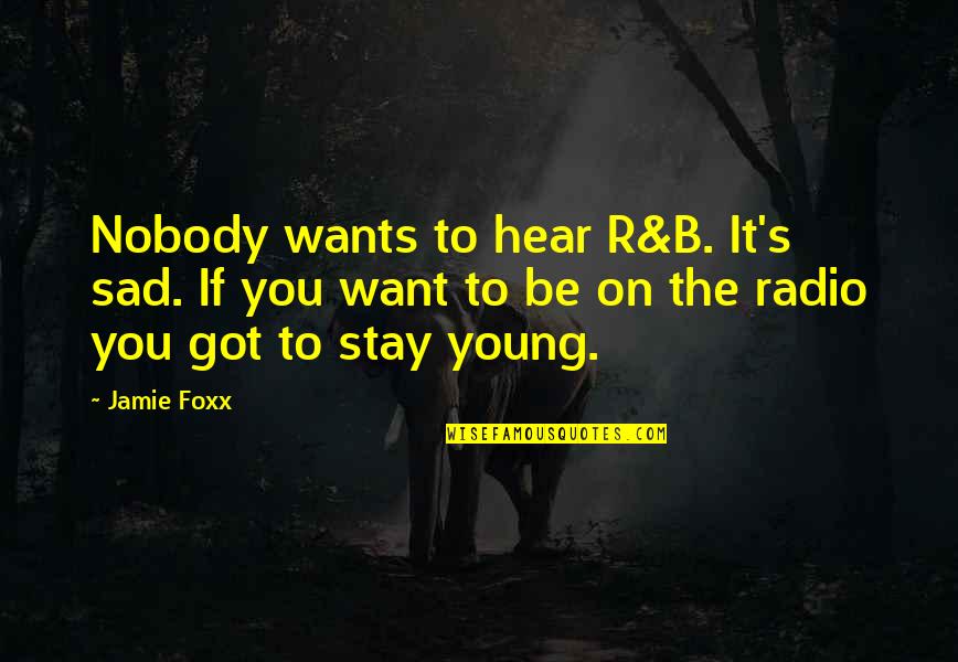 Jamie Foxx Best Quotes By Jamie Foxx: Nobody wants to hear R&B. It's sad. If Jamie Foxx Best Quotes By Jamie Foxx: Nobody wants to hear R&B. It's sad. If