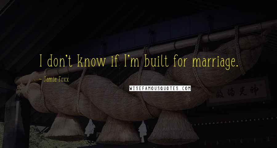 Jamie Foxx quotes: I don't know if I'm built for marriage.