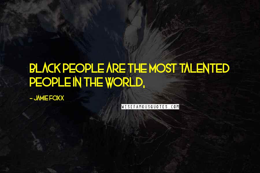 Jamie Foxx quotes: Black people are the most talented people in the world,