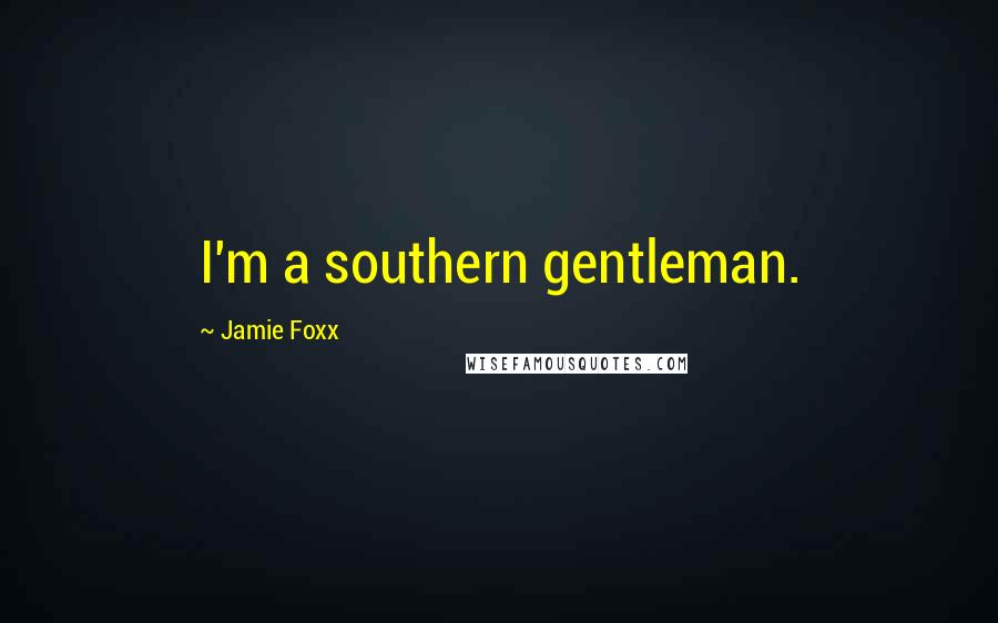 Jamie Foxx quotes: I'm a southern gentleman.