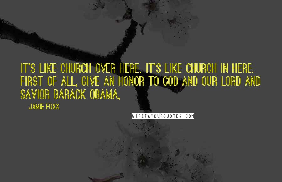 Jamie Foxx quotes: It's like church over here. It's like church in here. First of all, give an honor to God and our Lord and Savior Barack Obama,