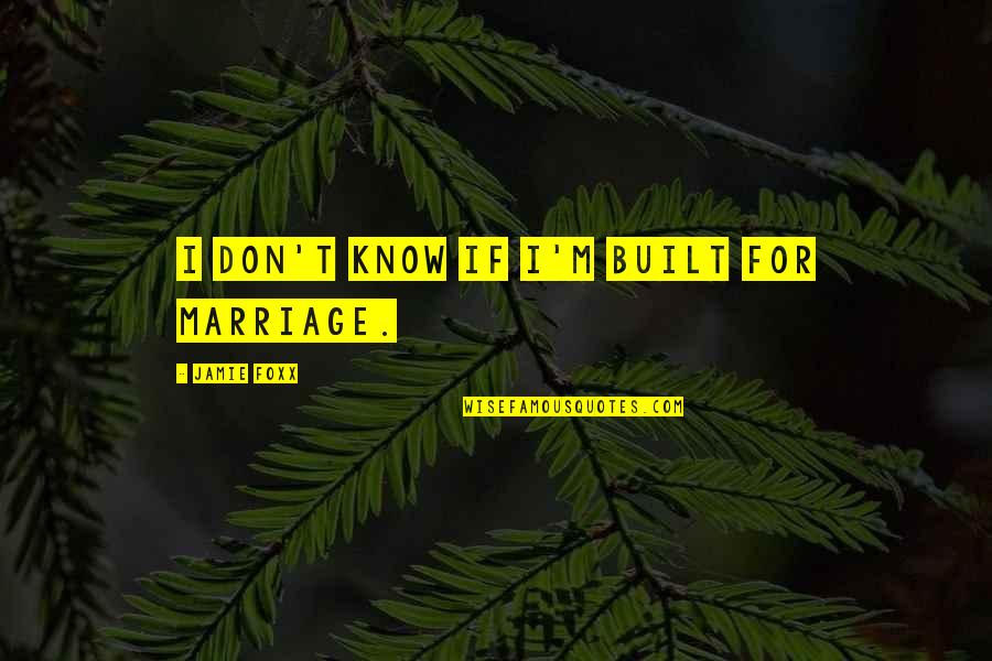 Jamie Foxx Quotes By Jamie Foxx: I don't know if I'm built for marriage.