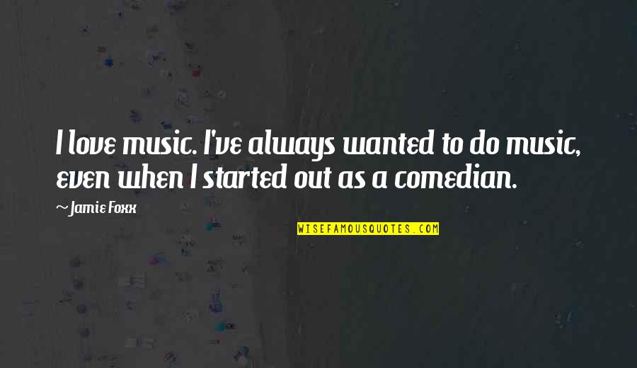 Jamie Foxx Quotes By Jamie Foxx: I love music. I've always wanted to do