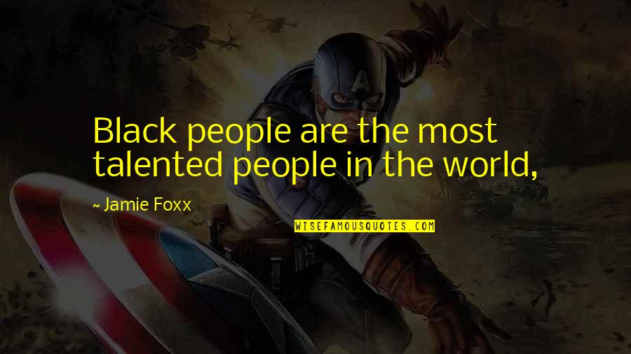 Jamie Foxx Quotes By Jamie Foxx: Black people are the most talented people in