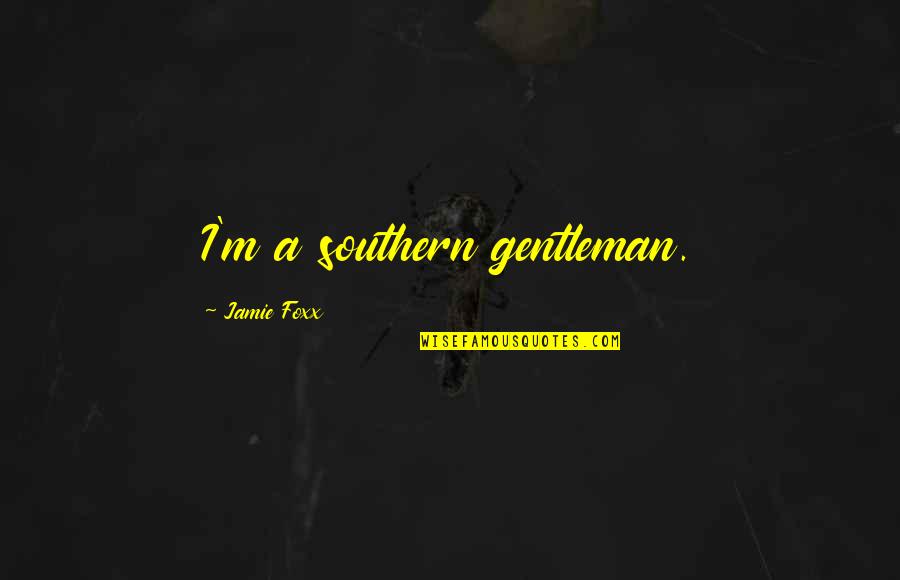 Jamie Foxx Quotes By Jamie Foxx: I'm a southern gentleman.