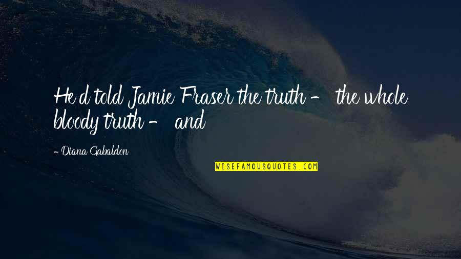 Jamie Fraser Best Quotes By Diana Gabaldon: He'd told Jamie Fraser the truth - the Jamie Fraser Best Quotes By Diana Gabaldon: He'd told Jamie Fraser the truth - the