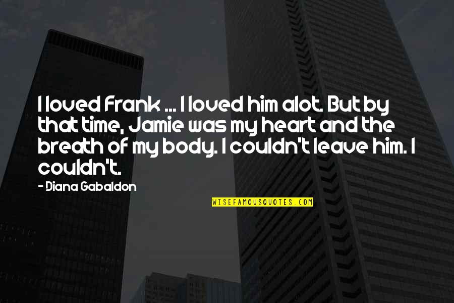 Jamie Fraser Quotes By Diana Gabaldon: I loved Frank ... I loved him alot.