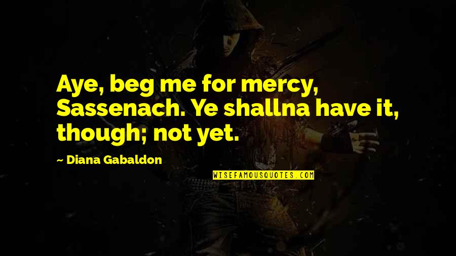 Jamie Fraser Quotes By Diana Gabaldon: Aye, beg me for mercy, Sassenach. Ye shallna