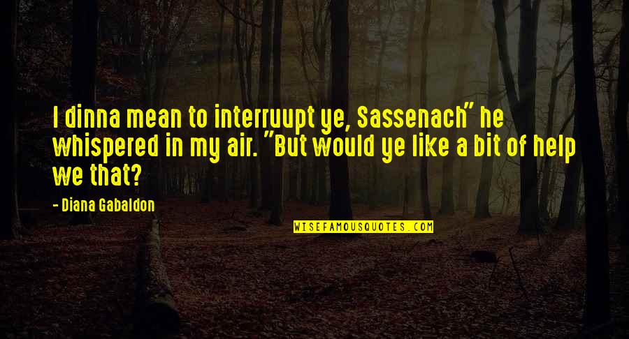 Jamie Fraser Quotes By Diana Gabaldon: I dinna mean to interruupt ye, Sassenach" he