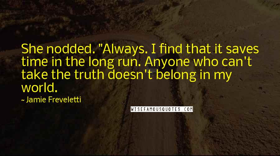 Jamie Freveletti quotes: She nodded. "Always. I find that it saves time in the long run. Anyone who can't take the truth doesn't belong in my world.