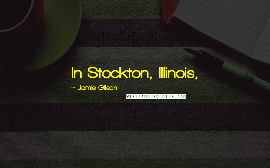 Jamie Gilson quotes: In Stockton, Illinois, Jamie Gilson quotes: In Stockton, Illinois,