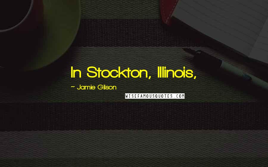 Jamie Gilson quotes: In Stockton, Illinois,