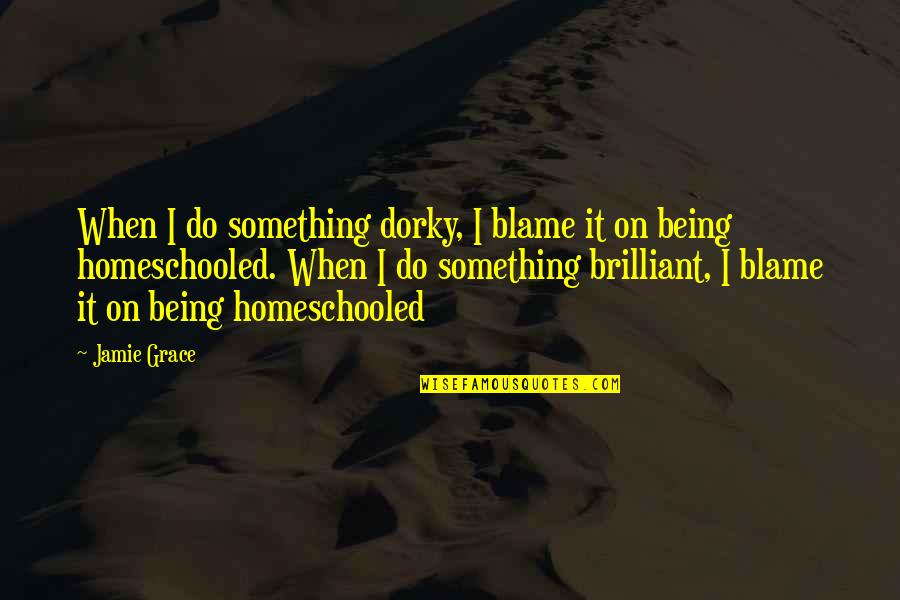 Jamie Grace Quotes By Jamie Grace: When I do something dorky, I blame it Jamie Grace Quotes By Jamie Grace: When I do something dorky, I blame it