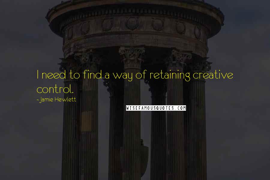 Jamie Hewlett quotes: I need to find a way of retaining creative control.