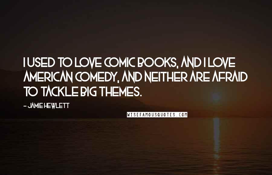 Jamie Hewlett quotes: I used to love comic books, and I love American comedy, and neither are afraid to tackle big themes.