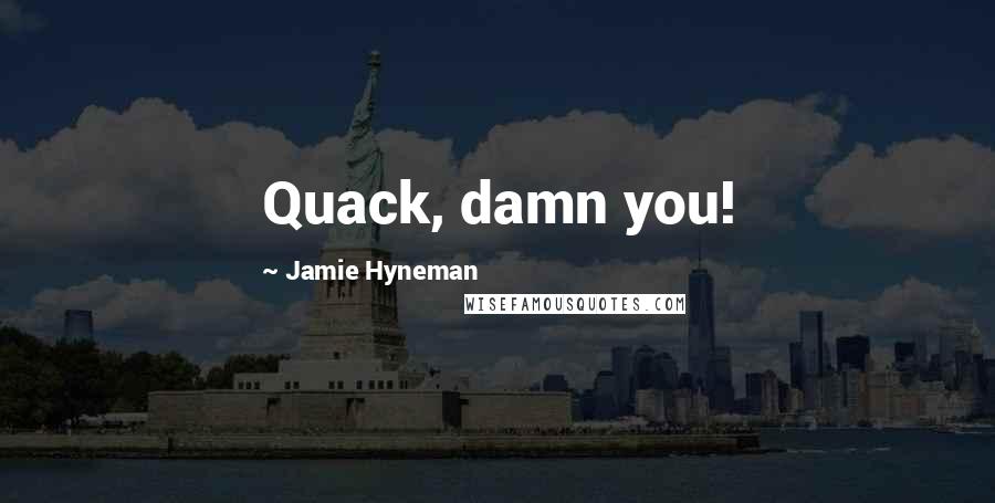 Jamie Hyneman quotes: Quack, damn you!