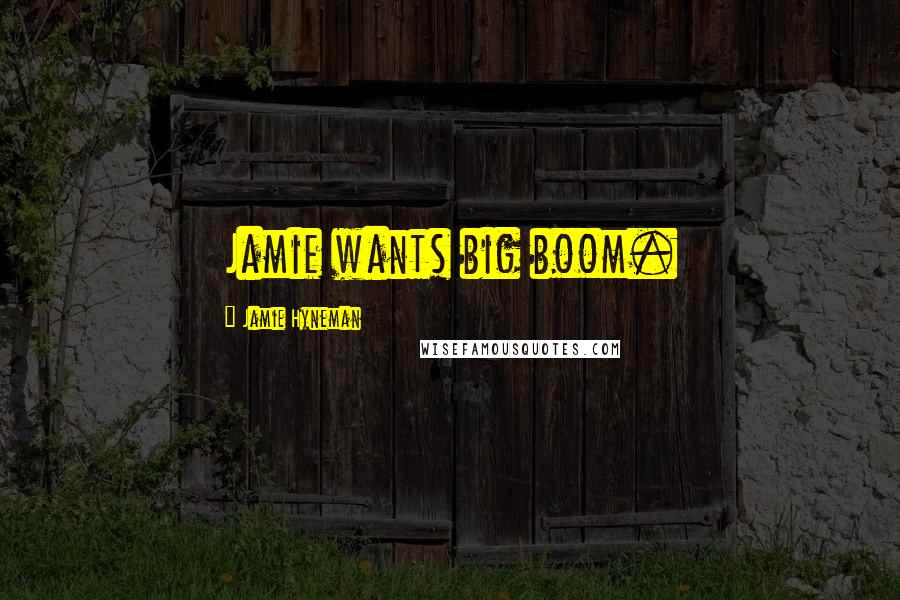 Jamie Hyneman quotes: Jamie wants big boom.