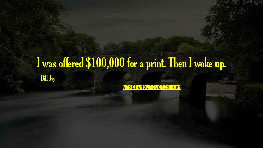 Jamie Hyneman Quotes By Bill Jay: I was offered $100,000 for a print. Then