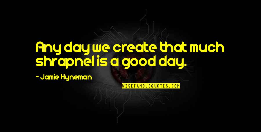 Jamie Hyneman Quotes By Jamie Hyneman: Any day we create that much shrapnel is